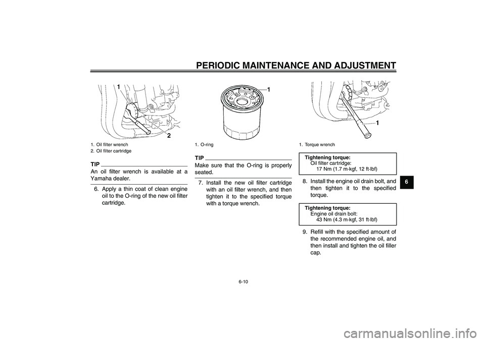YAMAHA FZ1-N 2009 Workshop Manual PERIODIC MAINTENANCE AND ADJUSTMENT
6-10
6
TIPAn oil filter wrench is available at aYamaha dealer.
6. Apply a thin coat of clean engine
oil to the O-ring of the new oil filter
cartridge.
TIPMake sure 