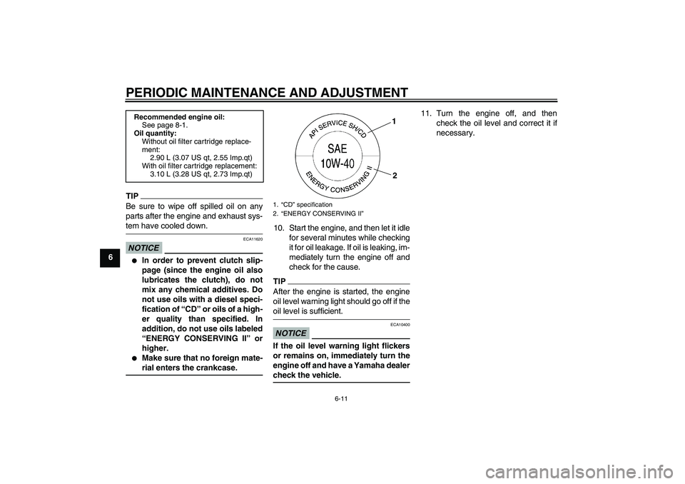 YAMAHA FZ1-N 2009 Workshop Manual PERIODIC MAINTENANCE AND ADJUSTMENT
6-11
6
TIPBe sure to wipe off spilled oil on any
parts after the engine and exhaust sys-tem have cooled down.NOTICE
ECA11620

In order to prevent clutch slip-
page