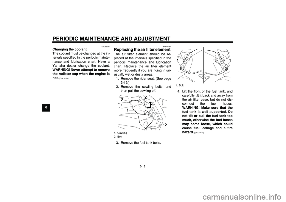 YAMAHA FZ1-N 2009 Repair Manual PERIODIC MAINTENANCE AND ADJUSTMENT
6-13
6
EAU33031
Changing the coolant
The coolant must be changed at the in-
tervals specified in the periodic mainte-
nance and lubrication chart. Have a
Yamaha dea