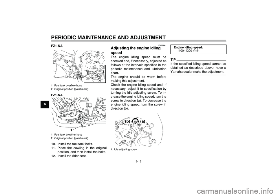 YAMAHA FZ1-N 2009 Repair Manual PERIODIC MAINTENANCE AND ADJUSTMENT
6-15
6FZ1-NA
FZ1-NA
10. Install the fuel tank bolts.
11. Place the cowling in the original
position, and then install the bolts.
12. Install the rider seat.
EAU3430