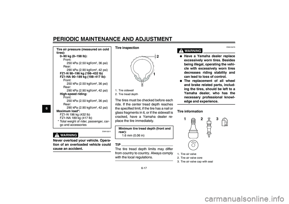 YAMAHA FZ1-N 2009 Repair Manual PERIODIC MAINTENANCE AND ADJUSTMENT
6-17
6
WARNING
EWA10511
Never overload your vehicle. Opera-
tion of an overloaded vehicle couldcause an accident.Tire inspection
The tires must be checked before ea