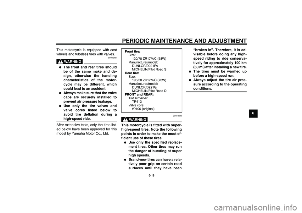 YAMAHA FZ1-N 2009 Repair Manual PERIODIC MAINTENANCE AND ADJUSTMENT
6-18
6 This motorcycle is equipped with cast
wheels and tubeless tires with valves.
WARNING
EWA10481

The front and rear tires should
be of the same make and de-
s