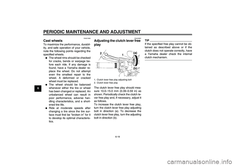 YAMAHA FZ1-N 2009 Repair Manual PERIODIC MAINTENANCE AND ADJUSTMENT
6-19
6
EAU21960
Cast wheels To maximize the performance, durabil-
ity, and safe operation of your vehicle,
note the following points regarding the
specified wheels.