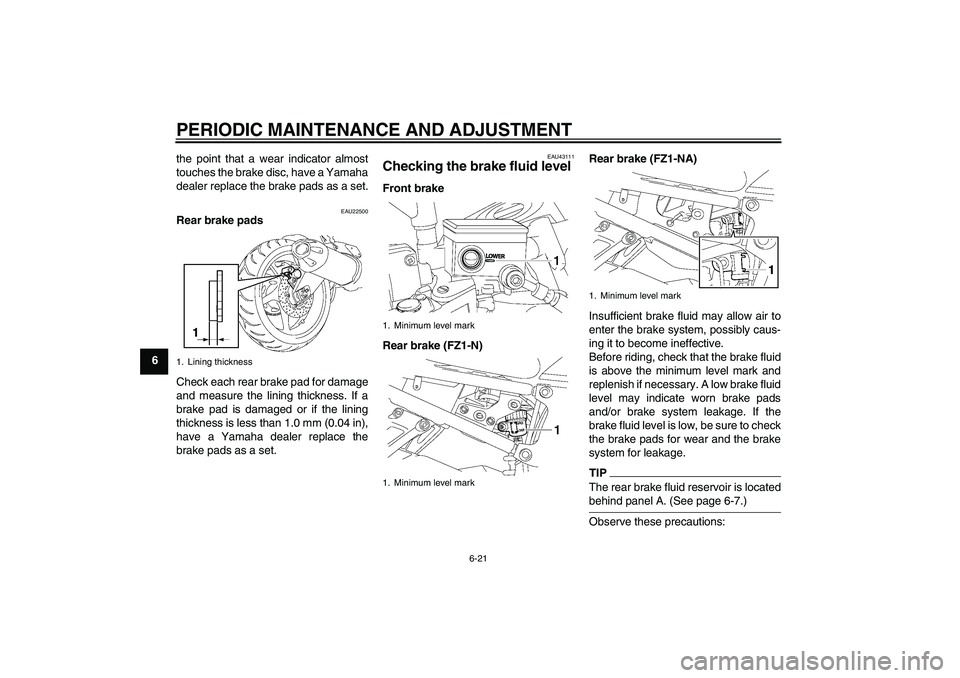 YAMAHA FZ1-N 2009 Repair Manual PERIODIC MAINTENANCE AND ADJUSTMENT
6-21
6the point that a wear indicator almost
touches the brake disc, have a Yamaha
dealer replace the brake pads as a set.
EAU22500
Rear brake pads
Check each rear 