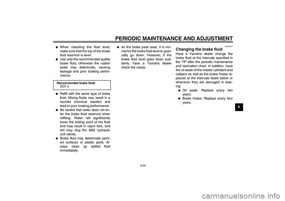 YAMAHA FZ1-N 2009 Manual PDF PERIODIC MAINTENANCE AND ADJUSTMENT
6-22
6

When checking the fluid level,
make sure that the top of the brake
fluid reservoir is level.

Use only the recommended quality
brake fluid, otherwise the 