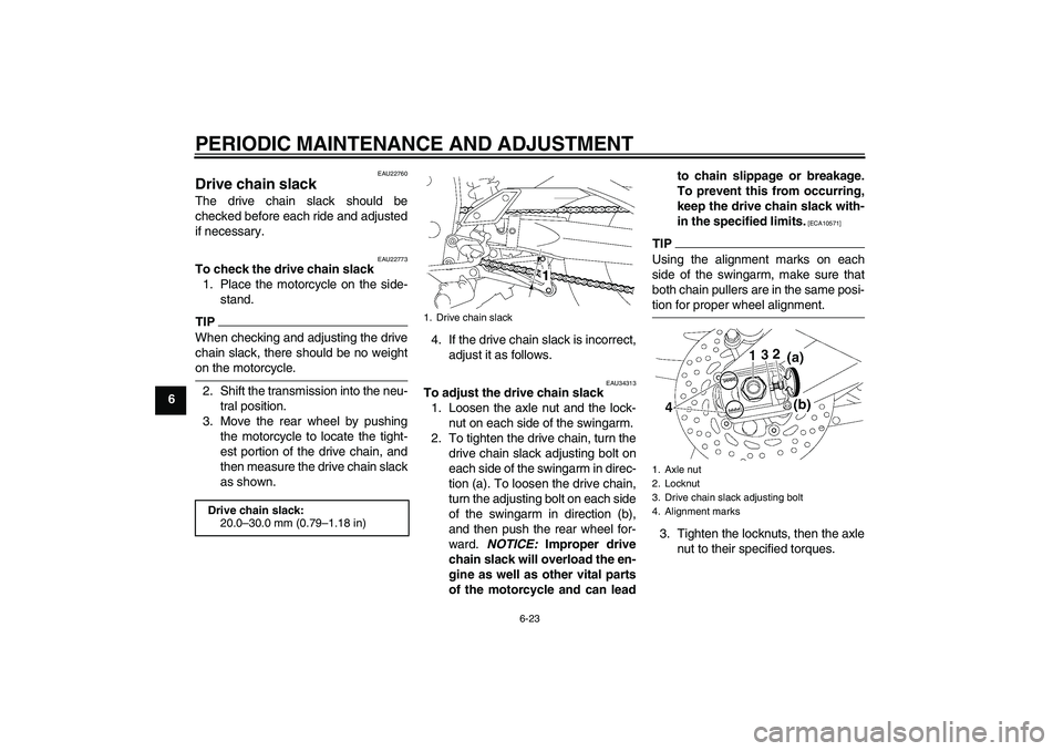 YAMAHA FZ1-N 2009 Manual PDF PERIODIC MAINTENANCE AND ADJUSTMENT
6-23
6
EAU22760
Drive chain slack The drive chain slack should be
checked before each ride and adjusted
if necessary.
EAU22773
To check the drive chain slack
1. Pla