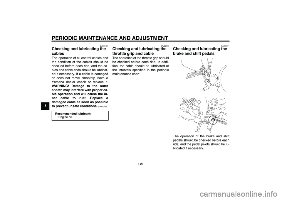 YAMAHA FZ1-N 2009 Manual PDF PERIODIC MAINTENANCE AND ADJUSTMENT
6-25
6
EAU23101
Checking and lubricating the 
cables The operation of all control cables and
the condition of the cables should be
checked before each ride, and the