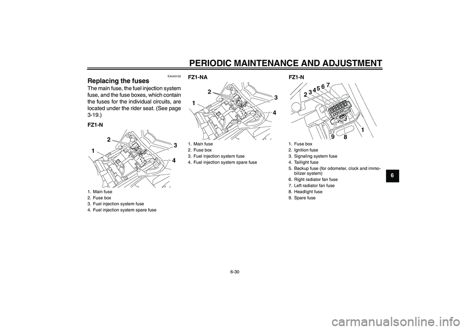 YAMAHA FZ1-N 2009 Manual PDF PERIODIC MAINTENANCE AND ADJUSTMENT
6-30
6
EAU43132
Replacing the fuses The main fuse, the fuel injection system
fuse, and the fuse boxes, which contain
the fuses for the individual circuits, are
loca