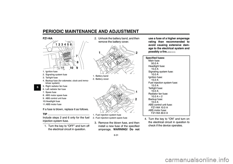 YAMAHA FZ1-N 2009 Manual PDF PERIODIC MAINTENANCE AND ADJUSTMENT
6-31
6FZ1-NA
If a fuse is blown, replace it as follows.
TIPInclude steps 2 and 6 only for the fuelinjection system fuse.
1. Turn the key to “OFF” and turn off
t