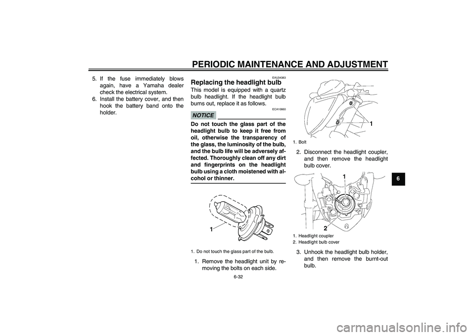 YAMAHA FZ1-N 2009 Manual Online PERIODIC MAINTENANCE AND ADJUSTMENT
6-32
6 5. If the fuse immediately blows
again, have a Yamaha dealer
check the electrical system.
6. Install the battery cover, and then
hook the battery band onto t