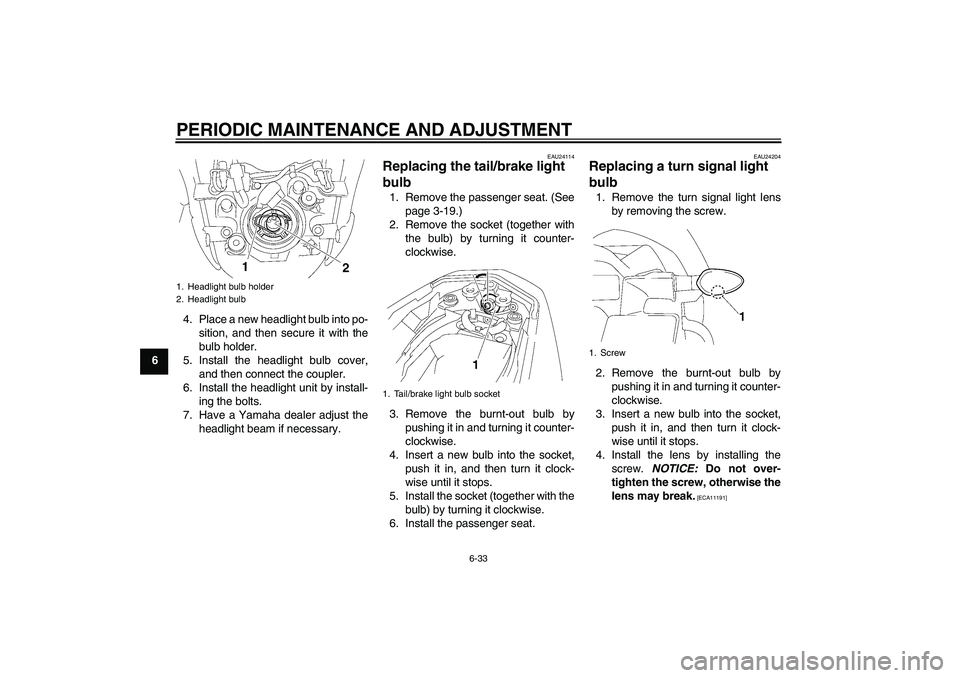 YAMAHA FZ1-N 2009 Manual Online PERIODIC MAINTENANCE AND ADJUSTMENT
6-33
64. Place a new headlight bulb into po-
sition, and then secure it with the
bulb holder.
5. Install the headlight bulb cover,
and then connect the coupler.
6. 