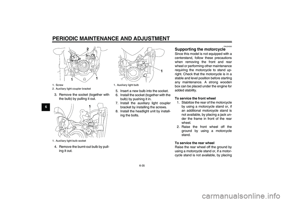 YAMAHA FZ1-N 2009 Manual Online PERIODIC MAINTENANCE AND ADJUSTMENT
6-35
63. Remove the socket (together with
the bulb) by pulling it out.
4. Remove the burnt-out bulb by pull-
ing it out.5. Insert a new bulb into the socket.
6. Ins