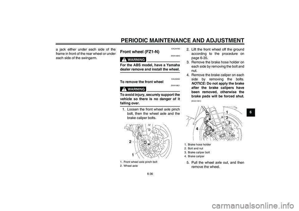 YAMAHA FZ1-N 2009 Manual Online PERIODIC MAINTENANCE AND ADJUSTMENT
6-36
6 a jack either under each side of the
frame in front of the rear wheel or under
each side of the swingarm.
EAU44790
Front wheel (FZ1-N)
WARNING
EWA14840
For t