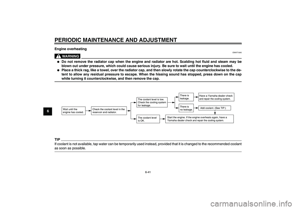 YAMAHA FZ1-N 2009 Manual Online PERIODIC MAINTENANCE AND ADJUSTMENT
6-41
6Engine overheating
WARNING
EWAT1040

Do not remove the radiator cap when the engine and radiator are hot. Scalding hot fluid and steam may be
blown out under