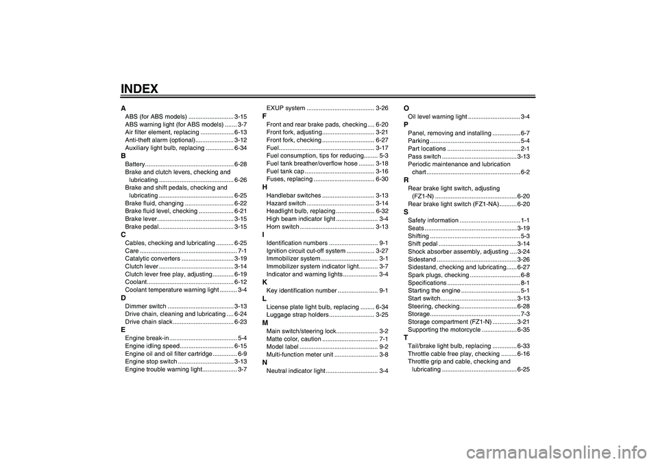 YAMAHA FZ1-N 2009  Owners Manual INDEXAABS (for ABS models) .......................... 3-15
ABS warning light (for ABS models) ....... 3-7
Air filter element, replacing ................... 6-13
Anti-theft alarm (optional)............