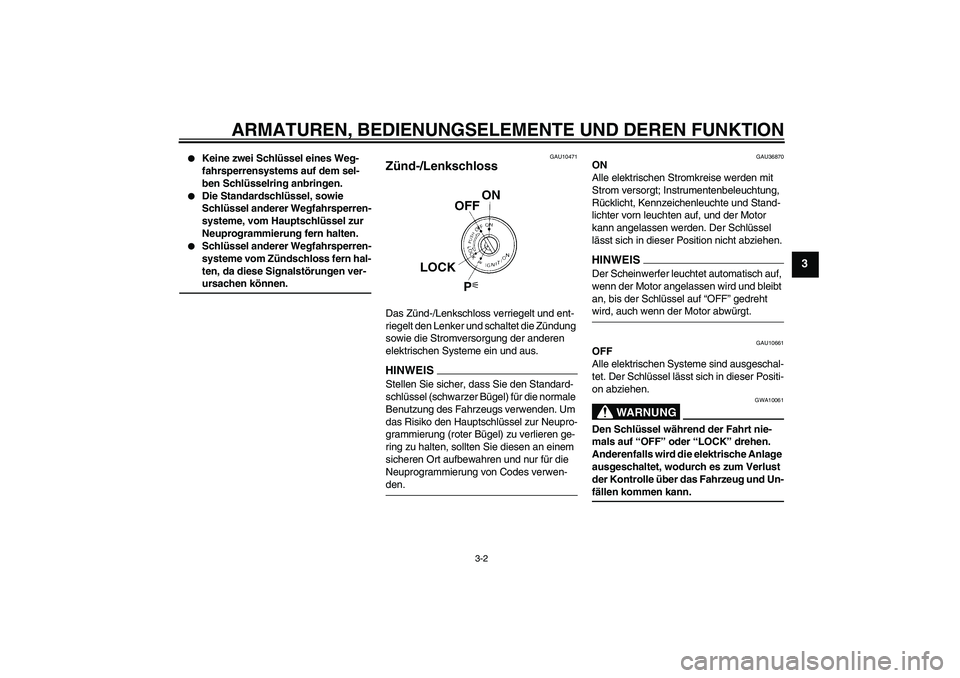 YAMAHA FZ1-N 2009  Betriebsanleitungen (in German) ARMATUREN, BEDIENUNGSELEMENTE UND DEREN FUNKTION
3-2
3

Keine zwei Schlüssel eines Weg-
fahrsperrensystems auf dem sel-
ben Schlüsselring anbringen.

Die Standardschlüssel, sowie 
Schlüssel ande