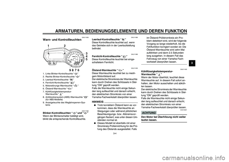 YAMAHA FZ1-N 2009  Betriebsanleitungen (in German) ARMATUREN, BEDIENUNGSELEMENTE UND DEREN FUNKTION
3-4
3
GAU11003
Warn- und Kontrollleuchten 
GAU11030
Blinker-Kontrollleuchten“” und“” 
Wenn der Blinkerschalter betätigt wird, 
blinkt die ents