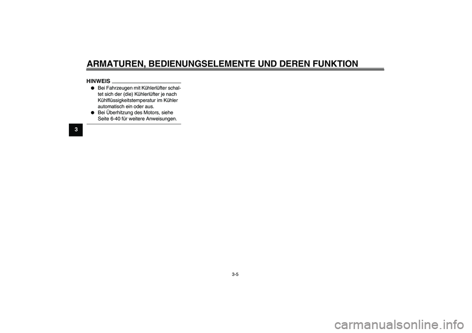 YAMAHA FZ1-N 2009  Betriebsanleitungen (in German) ARMATUREN, BEDIENUNGSELEMENTE UND DEREN FUNKTION
3-5
3
HINWEIS
Bei Fahrzeugen mit Kühlerlüfter schal-
tet sich der (die) Kühlerlüfter je nach 
Kühlflüssigkeitstemperatur im Kühler 
automatisch