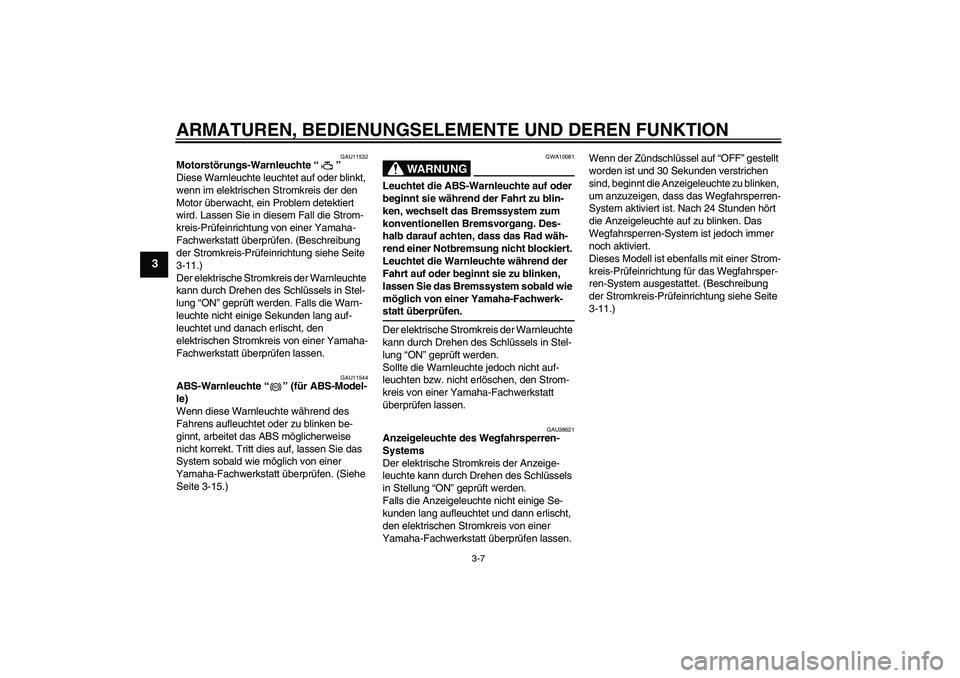 YAMAHA FZ1-N 2009  Betriebsanleitungen (in German) ARMATUREN, BEDIENUNGSELEMENTE UND DEREN FUNKTION
3-7
3
GAU11532
Motorstörungs-Warnleuchte“” 
Diese Warnleuchte leuchtet auf oder blinkt, 
wenn im elektrischen Stromkreis der den 
Motor überwacht