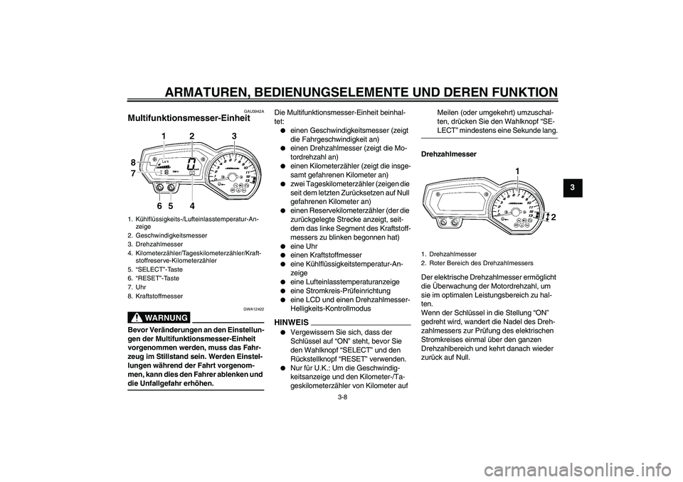 YAMAHA FZ1-N 2009  Betriebsanleitungen (in German) ARMATUREN, BEDIENUNGSELEMENTE UND DEREN FUNKTION
3-8
3
GAU3942A
Multifunktionsmesser-Einheit 
WARNUNG
GWA12422
Bevor Veränderungen an den Einstellun-
gen der Multifunktionsmesser-Einheit 
vorgenommen
