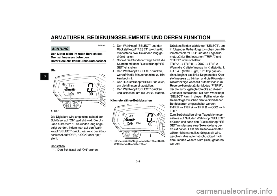 YAMAHA FZ1-N 2009  Betriebsanleitungen (in German) ARMATUREN, BEDIENUNGSELEMENTE UND DEREN FUNKTION
3-9
3
ACHTUNG
GCA10031
Den Motor nicht im roten Bereich des 
Drehzahlmessers betreiben.Roter Bereich: 12000 U/min und darüber
Uhr
Die Digitaluhr wird 
