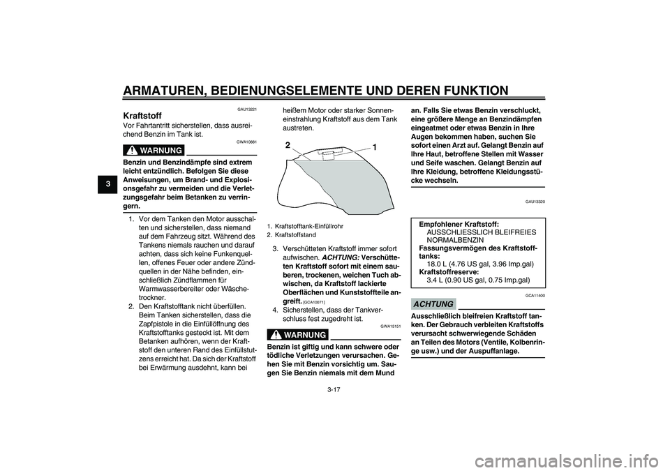 YAMAHA FZ1-N 2009  Betriebsanleitungen (in German) ARMATUREN, BEDIENUNGSELEMENTE UND DEREN FUNKTION
3-17
3
GAU13221
Kraftstoff Vor Fahrtantritt sicherstellen, dass ausrei-
chend Benzin im Tank ist.
WARNUNG
GWA10881
Benzin und Benzindämpfe sind extrem