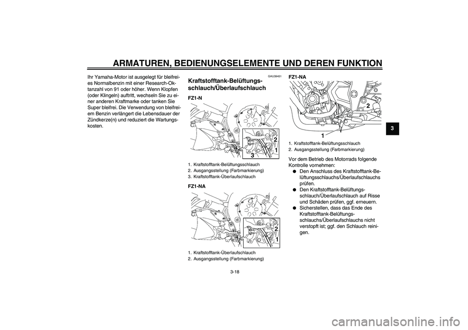 YAMAHA FZ1-N 2009  Betriebsanleitungen (in German) ARMATUREN, BEDIENUNGSELEMENTE UND DEREN FUNKTION
3-18
3
Ihr Yamaha-Motor ist ausgelegt für bleifrei-
es Normalbenzin mit einer Research-Ok-
tanzahl von 91 oder höher. Wenn Klopfen 
(oder Klingeln) a
