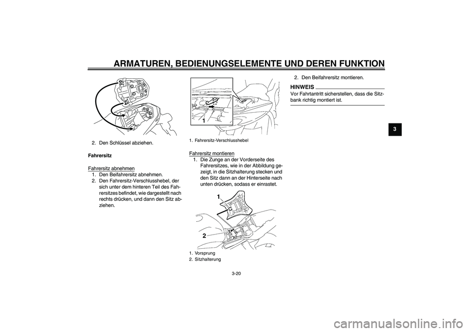 YAMAHA FZ1-N 2009  Betriebsanleitungen (in German) ARMATUREN, BEDIENUNGSELEMENTE UND DEREN FUNKTION
3-20
3
2. Den Schlüssel abziehen.
Fahrersitz
Fahrersitz abnehmen1. Den Beifahrersitz abnehmen.
2. Den Fahrersitz-Verschlusshebel, der 
sich unter dem 
