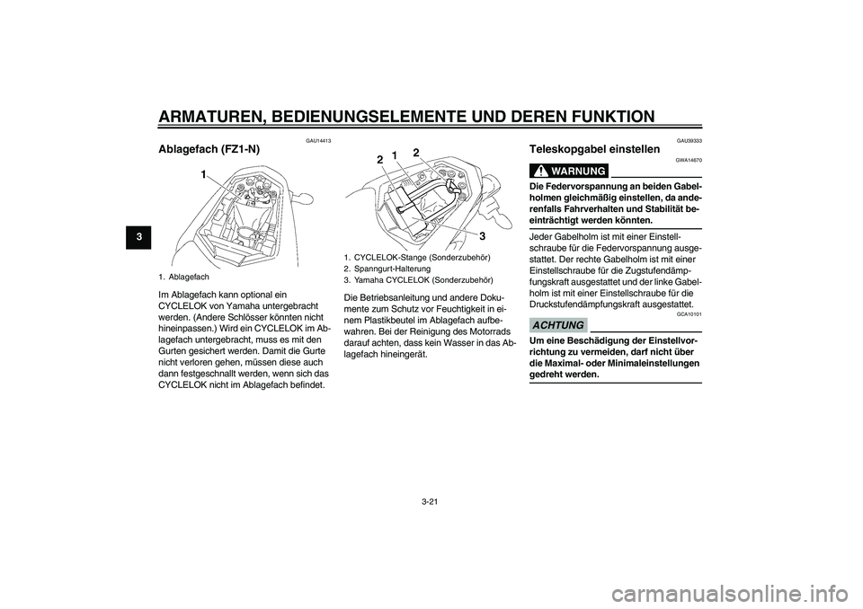 YAMAHA FZ1-N 2009  Betriebsanleitungen (in German) ARMATUREN, BEDIENUNGSELEMENTE UND DEREN FUNKTION
3-21
3
GAU14413
Ablagefach (FZ1-N)Im Ablagefach kann optional ein 
CYCLELOK von Yamaha untergebracht 
werden. (Andere Schlösser könnten nicht 
hinein