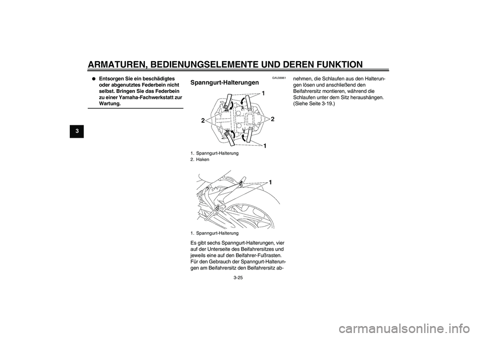 YAMAHA FZ1-N 2009  Betriebsanleitungen (in German) ARMATUREN, BEDIENUNGSELEMENTE UND DEREN FUNKTION
3-25
3

Entsorgen Sie ein beschädigtes 
oder abgenutztes Federbein nicht 
selbst. Bringen Sie das Federbein 
zu einer Yamaha-Fachwerkstatt zur Wartun