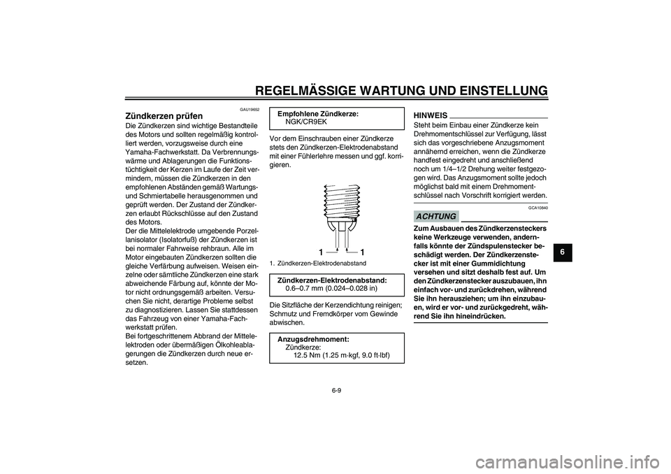 YAMAHA FZ1-N 2009  Betriebsanleitungen (in German) REGELMÄSSIGE WARTUNG UND EINSTELLUNG
6-9
6
GAU19652
Zündkerzen prüfen Die Zündkerzen sind wichtige Bestandteile 
des Motors und sollten regelmäßig kontrol-
liert werden, vorzugsweise durch eine 