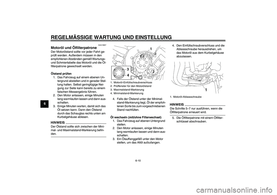 YAMAHA FZ1-N 2009  Betriebsanleitungen (in German) REGELMÄSSIGE WARTUNG UND EINSTELLUNG
6-10
6
GAU19907
Motoröl und Ölfilterpatrone Der Motorölstand sollte vor jeder Fahrt ge-
prüft werden. Außerdem müssen in den 
empfohlenen Abständen gemäß