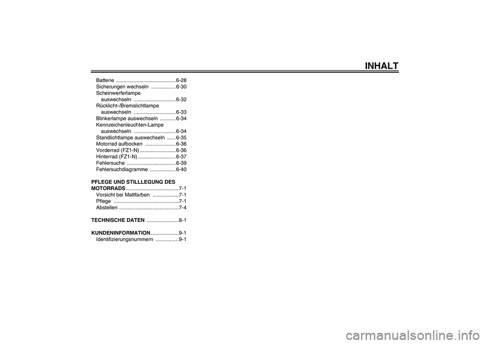 YAMAHA FZ1-N 2009  Betriebsanleitungen (in German) INHALT
Batterie ......................................... 6-28
Sicherungen wechseln  ................. 6-30
Scheinwerferlampe 
auswechseln ............................. 6-32
Rücklicht-/Bremslichtlamp