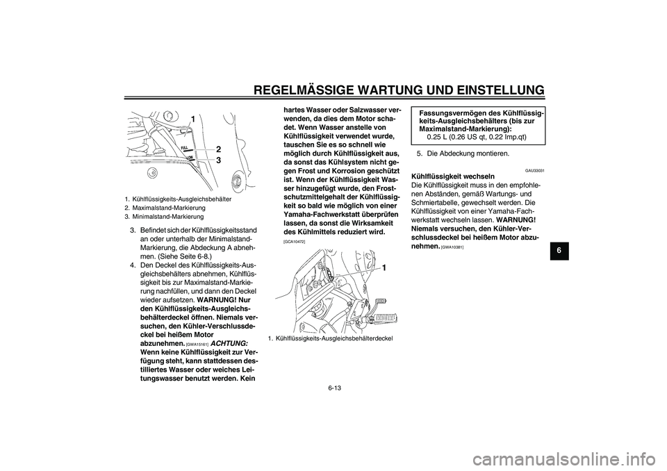 YAMAHA FZ1-N 2009  Betriebsanleitungen (in German) REGELMÄSSIGE WARTUNG UND EINSTELLUNG
6-13
6
3. Befindet sich der Kühlflüssigkeitsstand 
an oder unterhalb der Minimalstand-
Markierung, die Abdeckung A abneh-
men. (Siehe Seite 6-8.)
4. Den Deckel 
