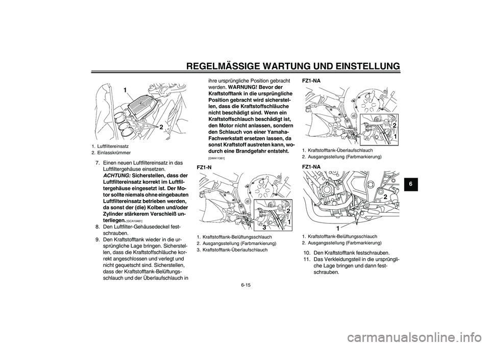 YAMAHA FZ1-N 2009  Betriebsanleitungen (in German) REGELMÄSSIGE WARTUNG UND EINSTELLUNG
6-15
6
7. Einen neuen Luftfiltereinsatz in das 
Luftfiltergehäuse einsetzen. 
ACHTUNG: Sicherstellen, dass der 
Luftfiltereinsatz korrekt im Luftfil-
tergehäuse