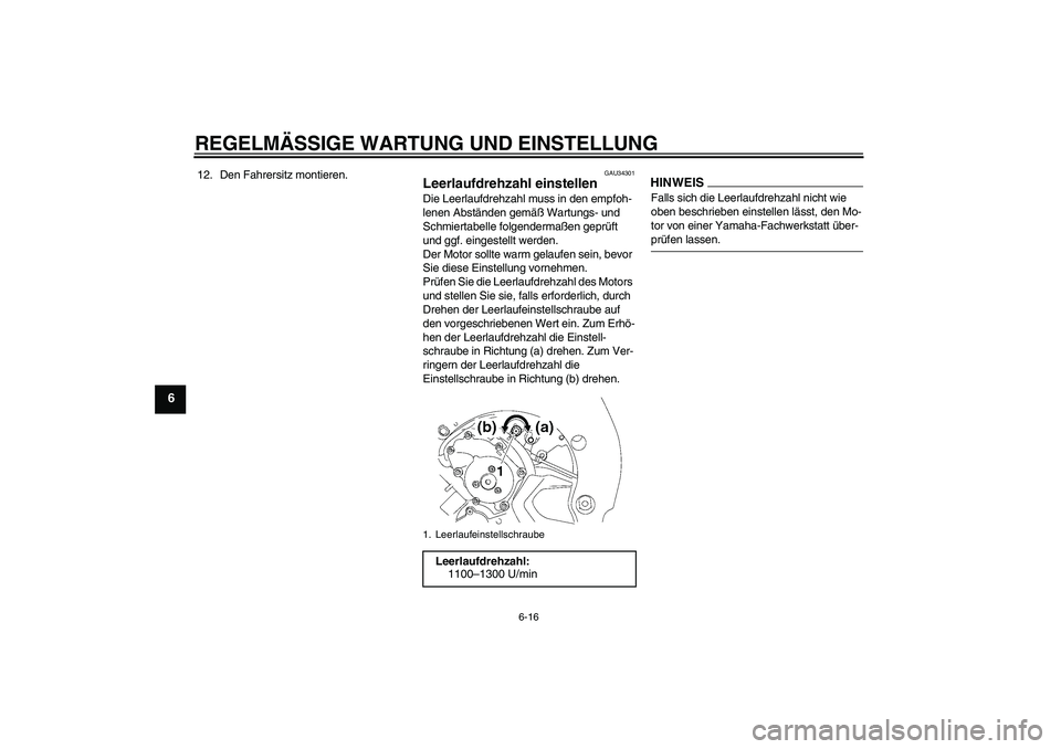 YAMAHA FZ1-N 2009  Betriebsanleitungen (in German) REGELMÄSSIGE WARTUNG UND EINSTELLUNG
6-16
6
12. Den Fahrersitz montieren.
GAU34301
Leerlaufdrehzahl einstellen Die Leerlaufdrehzahl muss in den empfoh-
lenen Abständen gemäß Wartungs- und 
Schmier