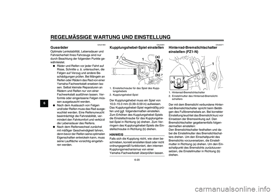 YAMAHA FZ1-N 2009  Betriebsanleitungen (in German) REGELMÄSSIGE WARTUNG UND EINSTELLUNG
6-20
6
GAU21960
Gussräder Optimale Lenkstabilität, Lebensdauer und 
Fahrsicherheit Ihres Fahrzeugs sind nur 
durch Beachtung der folgenden Punkte ge-
währleist