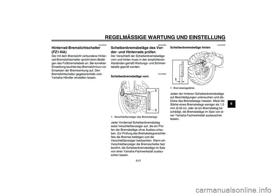 YAMAHA FZ1-N 2009  Betriebsanleitungen (in German) REGELMÄSSIGE WARTUNG UND EINSTELLUNG
6-21
6
GAU36501
Hinterrad-Bremslichtschalter 
(FZ1-NA)Der mit dem Bremslicht verbundene Hinter-
rad-Bremslichtschalter spricht beim Betäti-
gen des Fußbremshebe