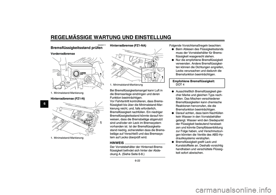 YAMAHA FZ1-N 2009  Betriebsanleitungen (in German) REGELMÄSSIGE WARTUNG UND EINSTELLUNG
6-22
6
GAU43111
Bremsflüssigkeitsstand prüfen Vorderradbremse
Hinterradbremse (FZ1-N)Hinterradbremse (FZ1-NA)
Bei Bremsflüssigkeitsmangel kann Luft in 
die Bre