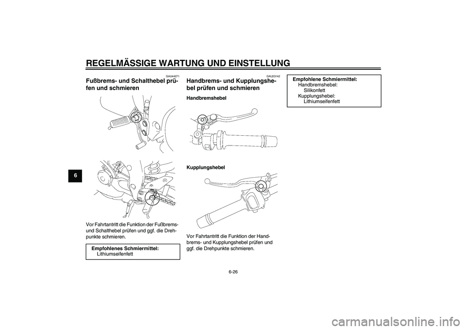 YAMAHA FZ1-N 2009  Betriebsanleitungen (in German) REGELMÄSSIGE WARTUNG UND EINSTELLUNG
6-26
6
GAU44271
Fußbrems- und Schalthebel prü-
fen und schmieren Vor Fahrtantritt die Funktion der Fußbrems- 
und Schalthebel prüfen und ggf. die Dreh-
punkte