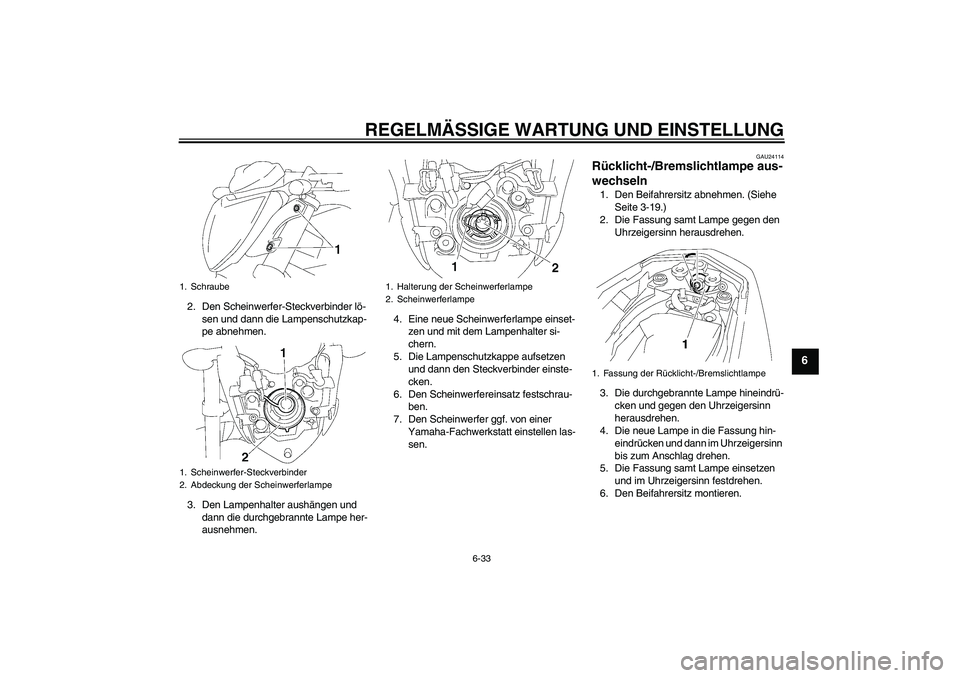 YAMAHA FZ1-N 2009  Betriebsanleitungen (in German) REGELMÄSSIGE WARTUNG UND EINSTELLUNG
6-33
6
2. Den Scheinwerfer-Steckverbinder lö-
sen und dann die Lampenschutzkap-
pe abnehmen.
3. Den Lampenhalter aushängen und 
dann die durchgebrannte Lampe he