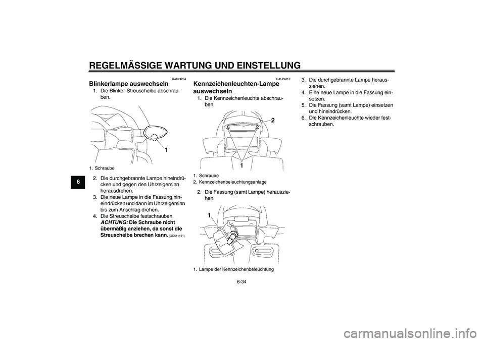 YAMAHA FZ1-N 2009  Betriebsanleitungen (in German) REGELMÄSSIGE WARTUNG UND EINSTELLUNG
6-34
6
GAU24204
Blinkerlampe auswechseln 1. Die Blinker-Streuscheibe abschrau-
ben.
2. Die durchgebrannte Lampe hineindrü-
cken und gegen den Uhrzeigersinn 
hera