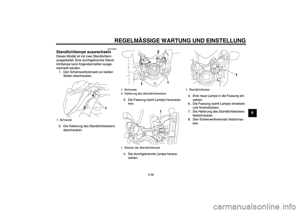YAMAHA FZ1-N 2009  Betriebsanleitungen (in German) REGELMÄSSIGE WARTUNG UND EINSTELLUNG
6-35
6
GAU39383
Standlichtlampe auswechseln Dieses Modell ist mit zwei Standlichtern 
ausgestattet. Eine durchgebrannte Stand-
lichtlampe kann folgendermaßen aus