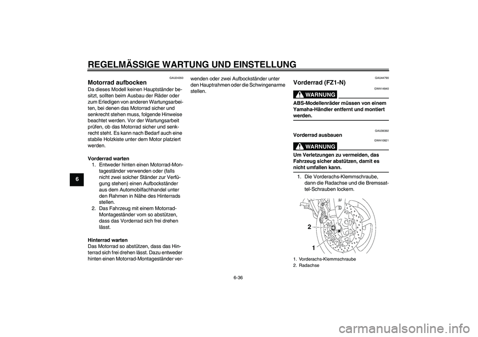 YAMAHA FZ1-N 2009  Betriebsanleitungen (in German) REGELMÄSSIGE WARTUNG UND EINSTELLUNG
6-36
6
GAU24350
Motorrad aufbocken Da dieses Modell keinen Hauptständer be-
sitzt, sollten beim Ausbau der Räder oder 
zum Erledigen von anderen Wartungsarbei-
