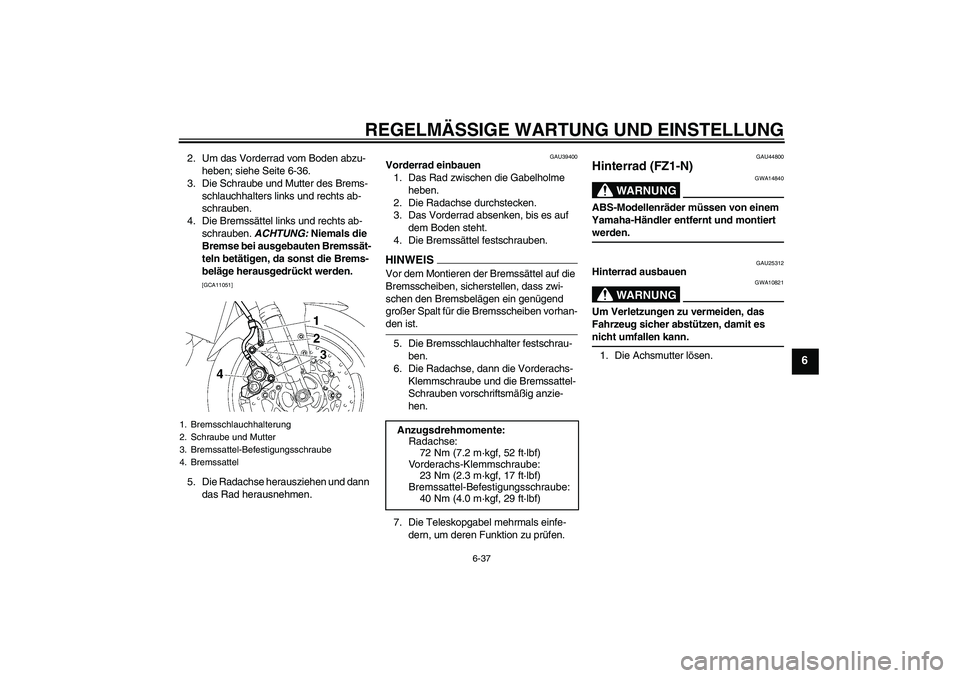 YAMAHA FZ1-N 2009  Betriebsanleitungen (in German) REGELMÄSSIGE WARTUNG UND EINSTELLUNG
6-37
6
2. Um das Vorderrad vom Boden abzu-
heben; siehe Seite 6-36.
3. Die Schraube und Mutter des Brems-
schlauchhalters links und rechts ab-
schrauben.
4. Die B
