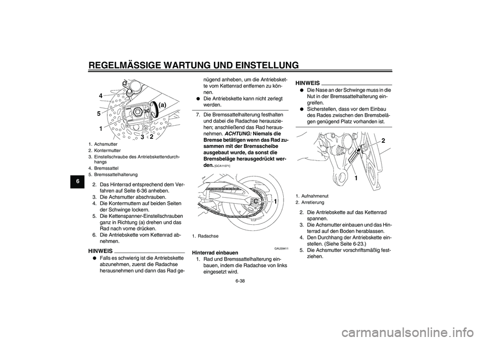 YAMAHA FZ1-N 2009  Betriebsanleitungen (in German) REGELMÄSSIGE WARTUNG UND EINSTELLUNG
6-38
6
2. Das Hinterrad entsprechend dem Ver-
fahren auf Seite 6-36 anheben.
3. Die Achsmutter abschrauben.
4. Die Kontermuttern auf beiden Seiten 
der Schwinge l