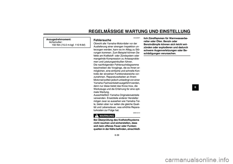 YAMAHA FZ1-N 2009  Betriebsanleitungen (in German) REGELMÄSSIGE WARTUNG UND EINSTELLUNG
6-39
6
GAU25871
Fehlersuche Obwohl alle Yamaha-Motorräder vor der 
Auslieferung einer strengen Inspektion un-
terzogen werden, kann es im Alltag zu Stö-
rungen 