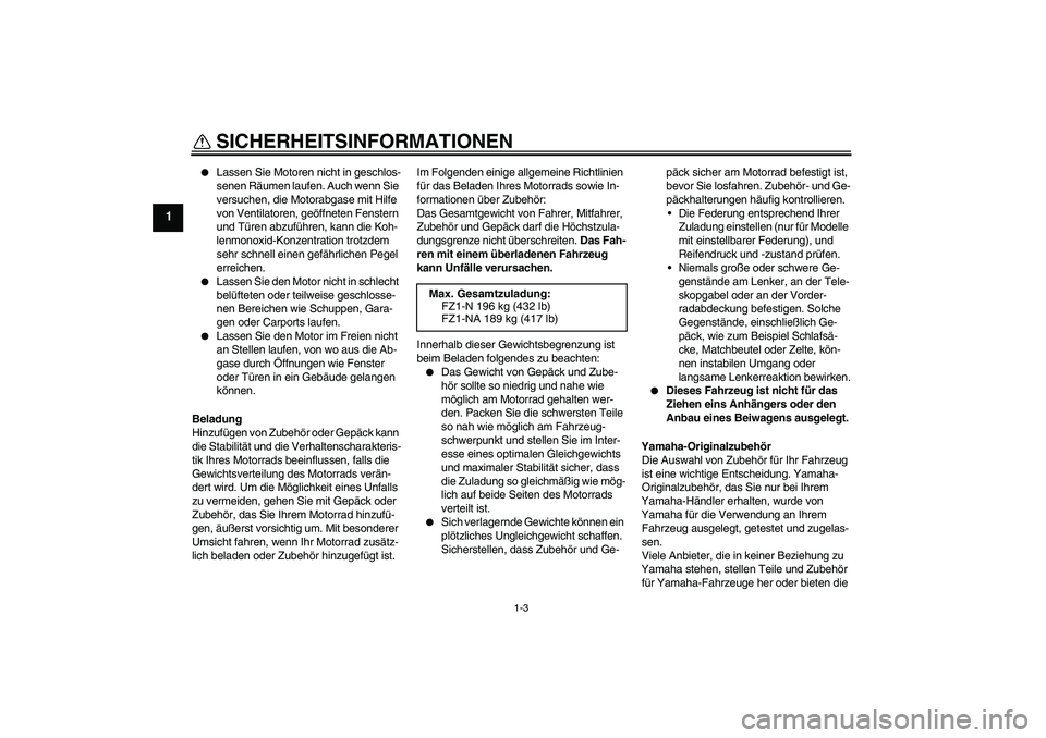 YAMAHA FZ1-N 2009  Betriebsanleitungen (in German) SICHERHEITSINFORMATIONEN
1-3
1

Lassen Sie Motoren nicht in geschlos-
senen Räumen laufen. Auch wenn Sie 
versuchen, die Motorabgase mit Hilfe 
von Ventilatoren, geöffneten Fenstern 
und Türen abz