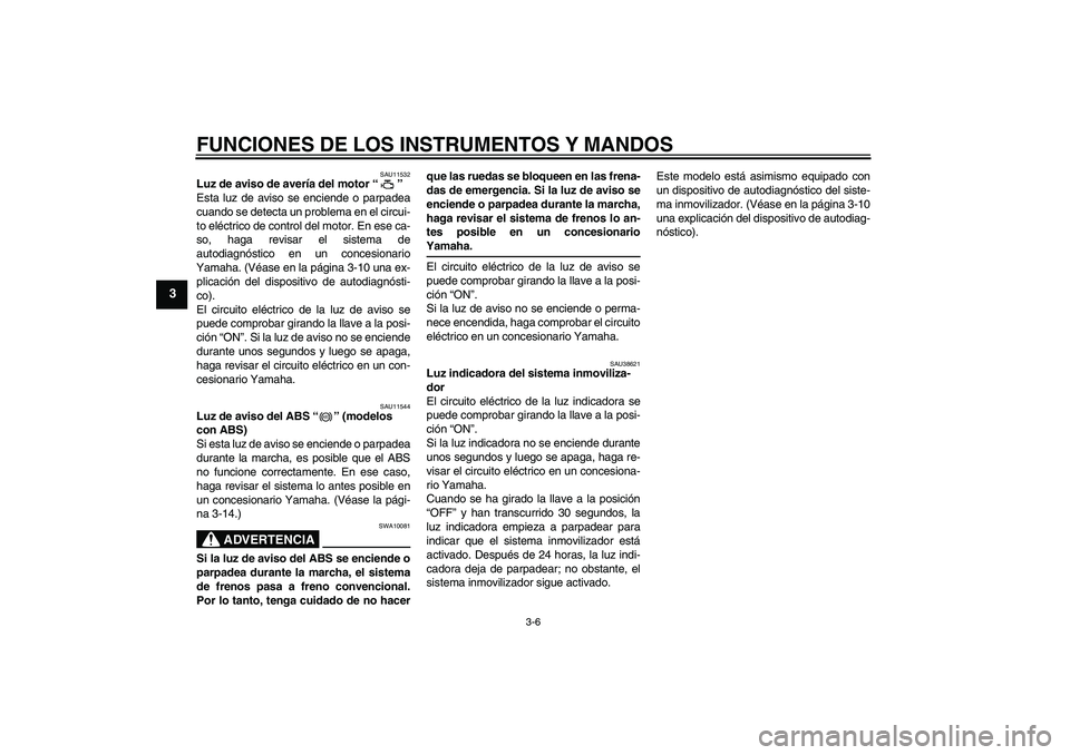 YAMAHA FZ1-N 2009 Manuale de Empleo (in Spanish) FUNCIONES DE LOS INSTRUMENTOS Y MANDOS
3-6
3
SAU11532
Luz de aviso de avería del motor“”
Esta luz de aviso se enciende o parpadea
cuando se detecta un problema en el circui-
to eléctrico de con YAMAHA FZ1-N 2009 Manuale de Empleo (in Spanish) FUNCIONES DE LOS INSTRUMENTOS Y MANDOS
3-6
3
SAU11532
Luz de aviso de avería del motor“”
Esta luz de aviso se enciende o parpadea
cuando se detecta un problema en el circui-
to eléctrico de con