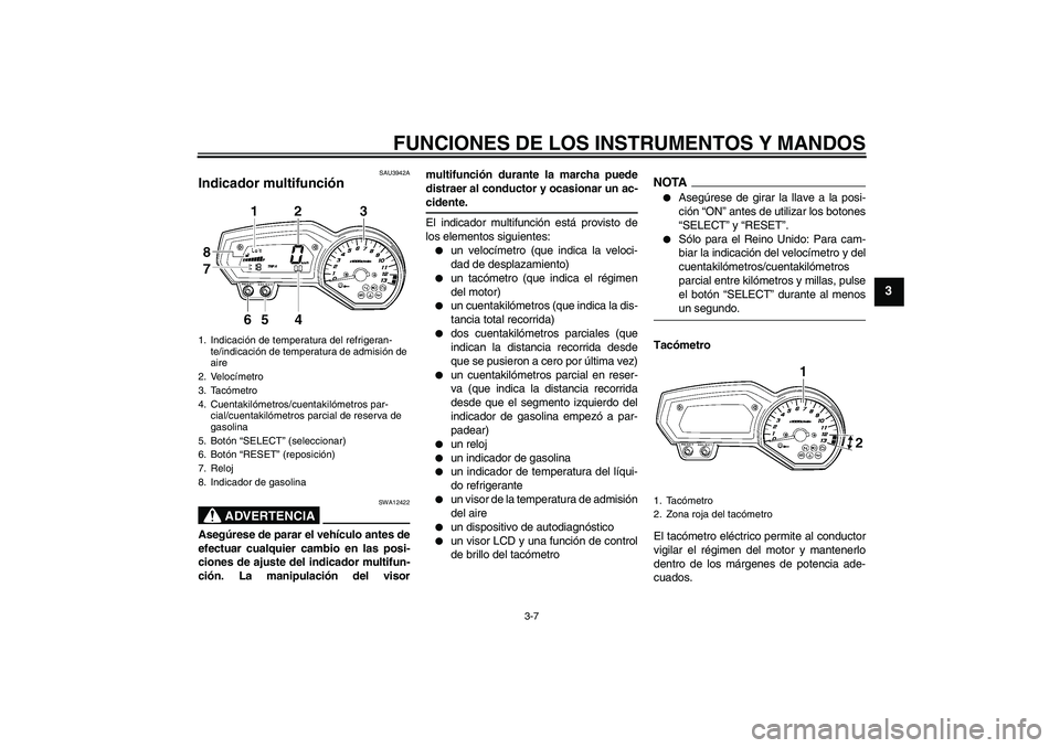 YAMAHA FZ1-N 2009  Manuale de Empleo (in Spanish) FUNCIONES DE LOS INSTRUMENTOS Y MANDOS
3-7
3
SAU3942A
Indicador multifunción 
ADVERTENCIA
SWA12422
Asegúrese de parar el vehículo antes de
efectuar cualquier cambio en las posi-
ciones de ajuste de